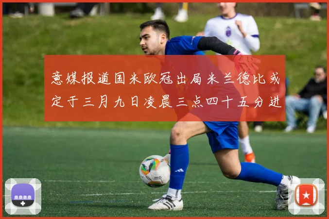 意媒报道国米欧冠出局米兰德比或定于三月九日凌晨三点四十五分进行