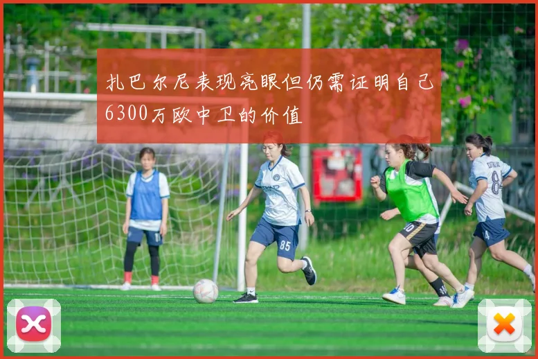 扎巴尔尼表现亮眼但仍需证明自己6300万欧中卫的价值