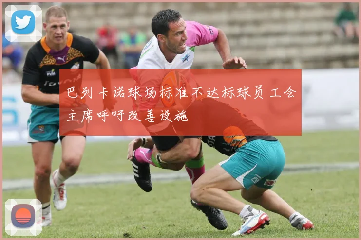 巴列卡诺球场标准不达标球员工会主席呼吁改善设施